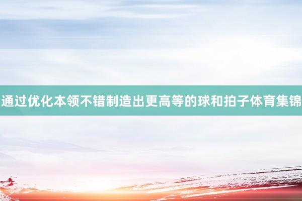 通过优化本领不错制造出更高等的球和拍子体育集锦