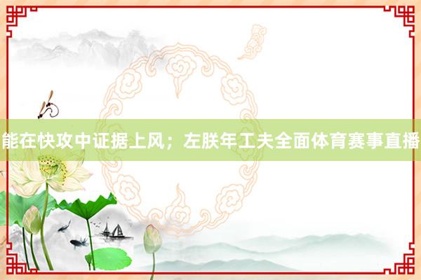 能在快攻中证据上风；左朕年工夫全面体育赛事直播