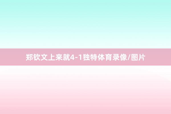 郑钦文上来就4-1独特体育录像/图片