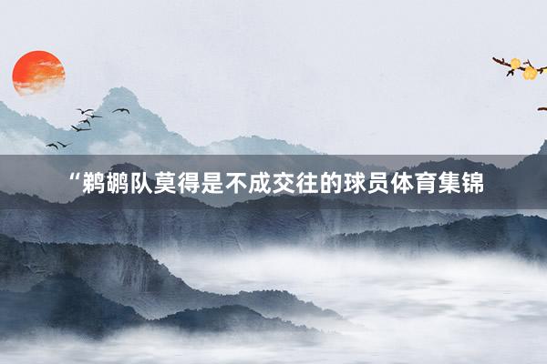 “鹈鹕队莫得是不成交往的球员体育集锦