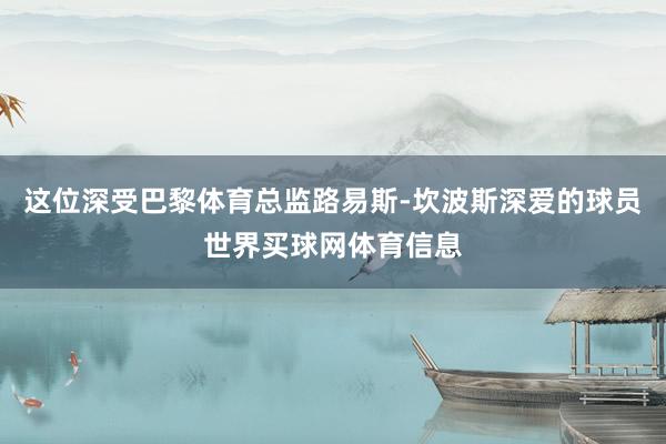 这位深受巴黎体育总监路易斯-坎波斯深爱的球员世界买球网体育信息