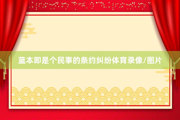 蓝本即是个民事的条约纠纷体育录像/图片