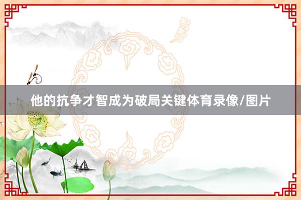 他的抗争才智成为破局关键体育录像/图片
