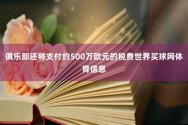 俱乐部还将支付约500万欧元的税费世界买球网体育信息