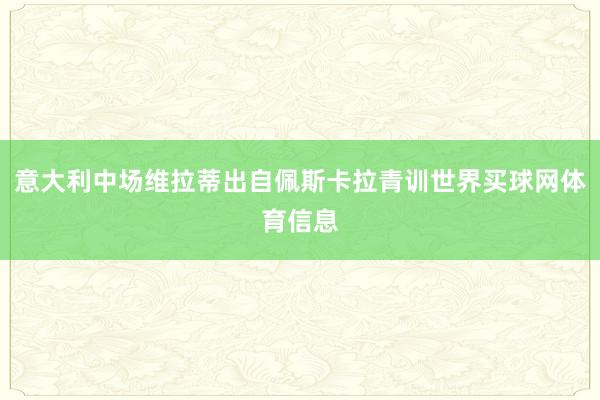 意大利中场维拉蒂出自佩斯卡拉青训世界买球网体育信息