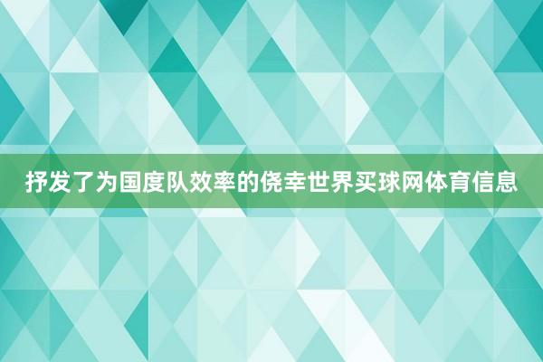 抒发了为国度队效率的侥幸世界买球网体育信息