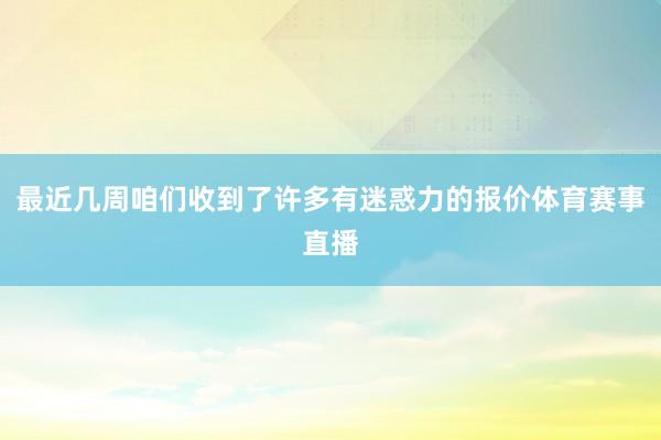 最近几周咱们收到了许多有迷惑力的报价体育赛事直播