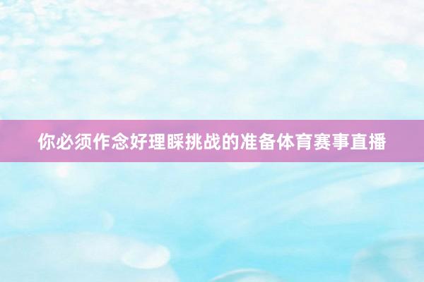 你必须作念好理睬挑战的准备体育赛事直播