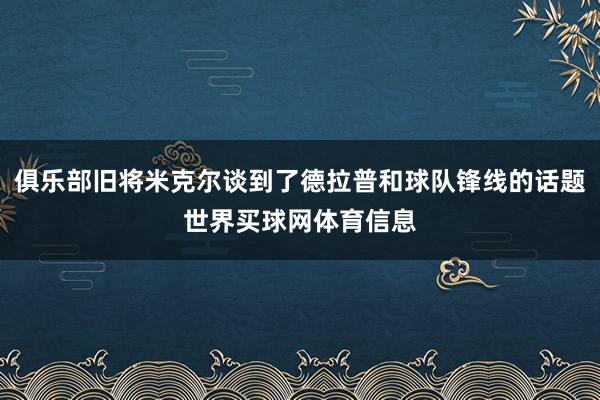 俱乐部旧将米克尔谈到了德拉普和球队锋线的话题世界买球网体育信息