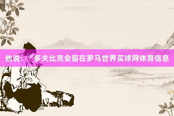 他说：“多夫比克会留在罗马世界买球网体育信息