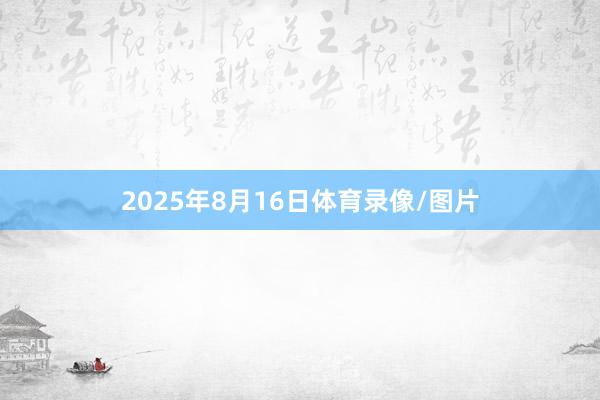 2025年8月16日体育录像/图片