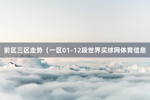 前区三区走势（一区01-12段世界买球网体育信息