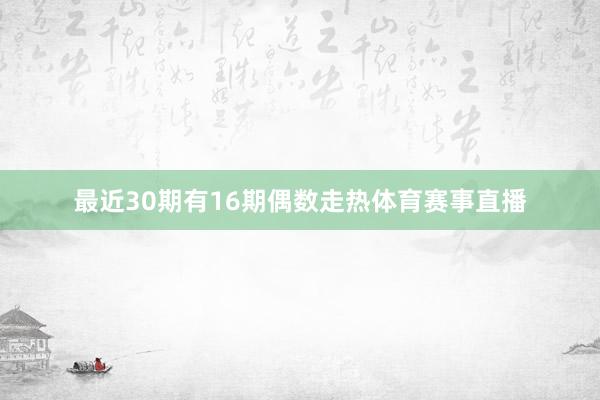 最近30期有16期偶数走热体育赛事直播