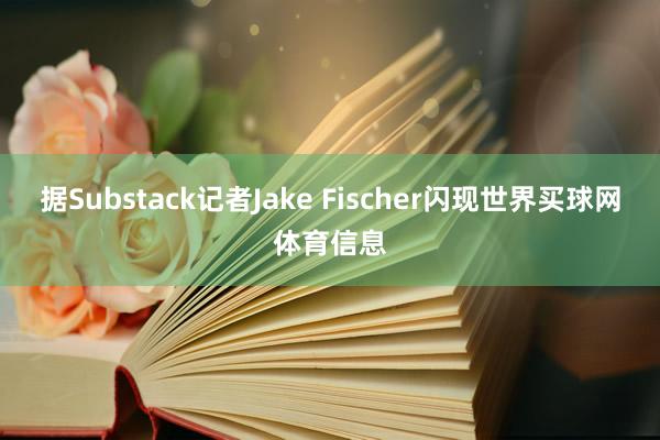 据Substack记者Jake Fischer闪现世界买球网体育信息