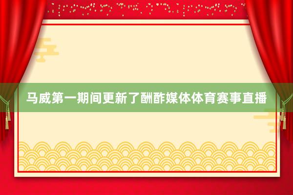马威第一期间更新了酬酢媒体体育赛事直播
