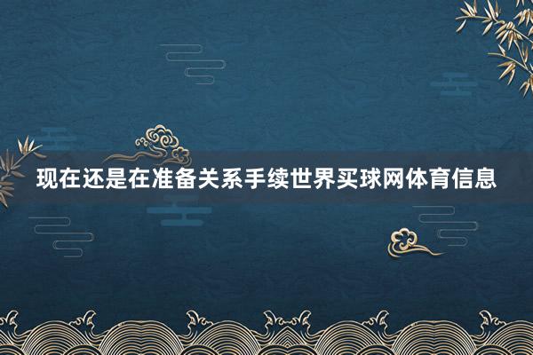 现在还是在准备关系手续世界买球网体育信息