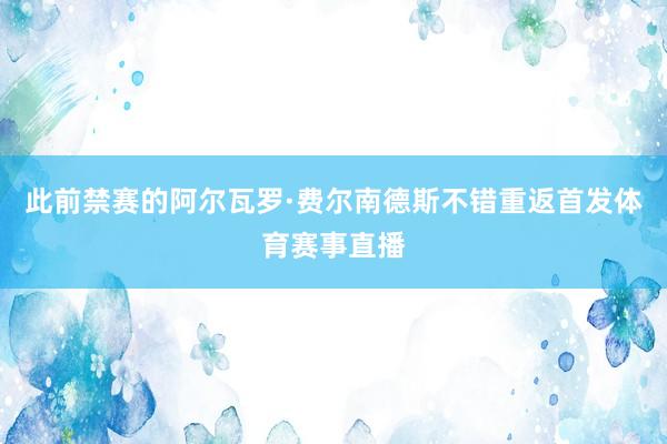 此前禁赛的阿尔瓦罗·费尔南德斯不错重返首发体育赛事直播