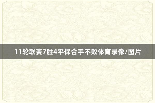 11轮联赛7胜4平保合手不败体育录像/图片