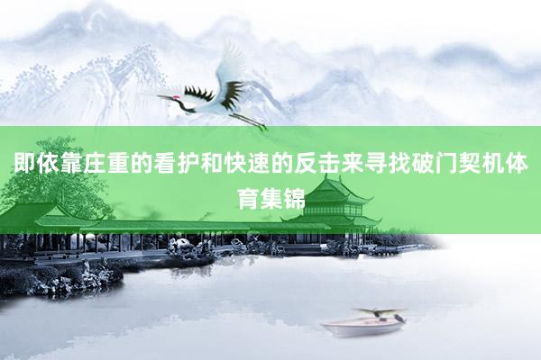 即依靠庄重的看护和快速的反击来寻找破门契机体育集锦