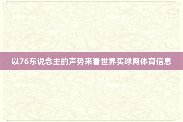 以76东说念主的声势来看世界买球网体育信息