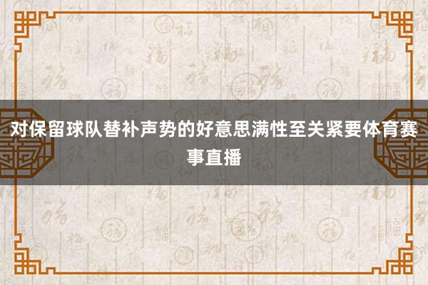 对保留球队替补声势的好意思满性至关紧要体育赛事直播