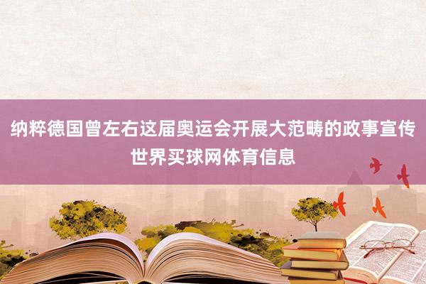 纳粹德国曾左右这届奥运会开展大范畴的政事宣传世界买球网体育信息