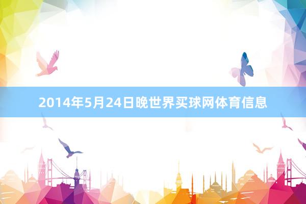 2014年5月24日晚世界买球网体育信息