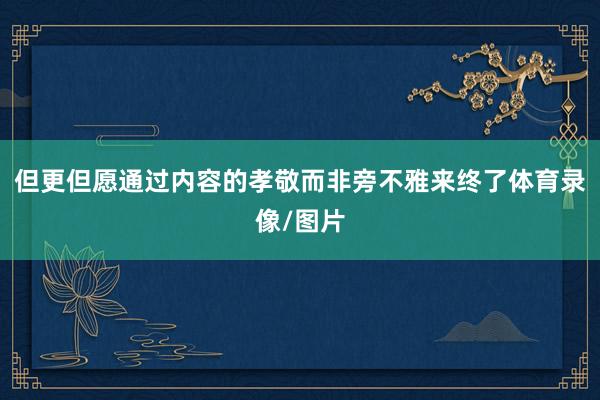 但更但愿通过内容的孝敬而非旁不雅来终了体育录像/图片