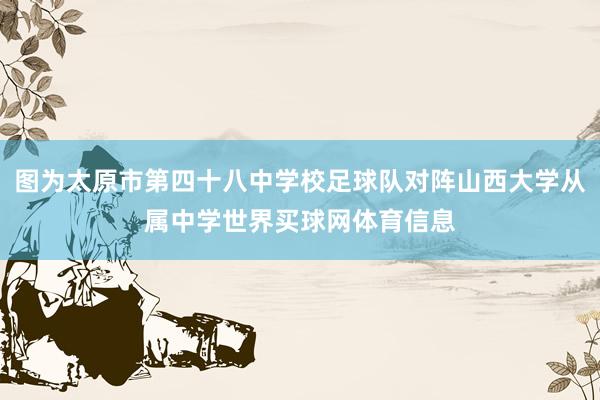 图为太原市第四十八中学校足球队对阵山西大学从属中学世界买球网体育信息