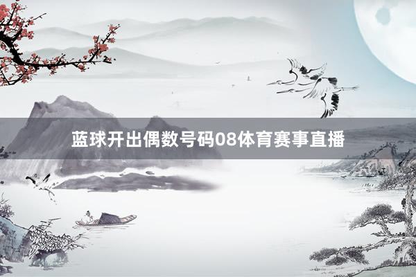 蓝球开出偶数号码08体育赛事直播