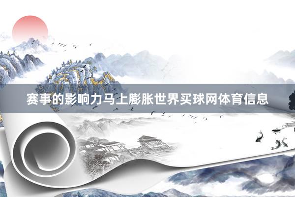 赛事的影响力马上膨胀世界买球网体育信息