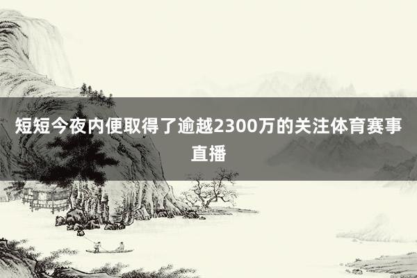 短短今夜内便取得了逾越2300万的关注体育赛事直播