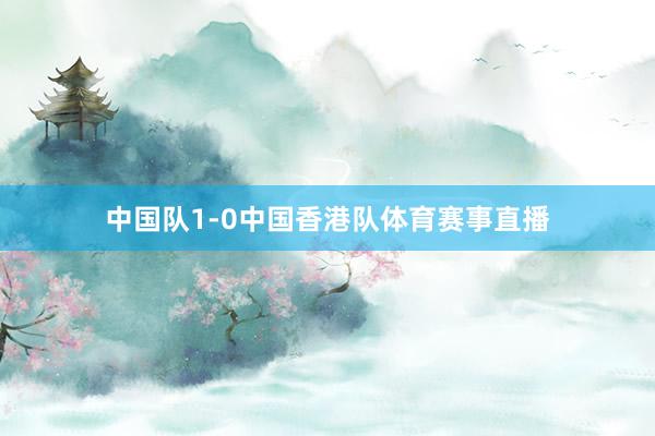 中国队1-0中国香港队体育赛事直播