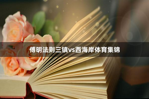 傅明法则三镇vs西海岸体育集锦