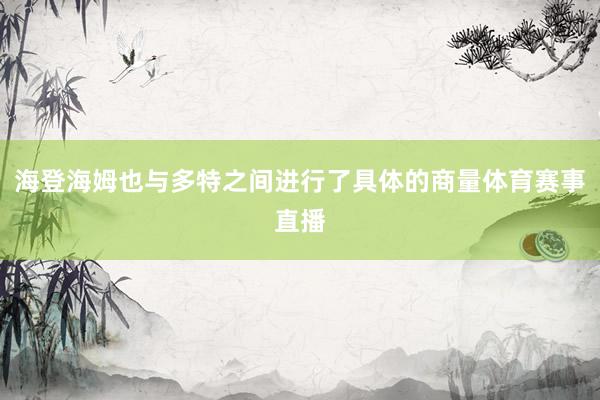 海登海姆也与多特之间进行了具体的商量体育赛事直播
