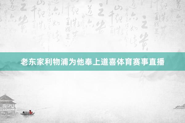 老东家利物浦为他奉上道喜体育赛事直播