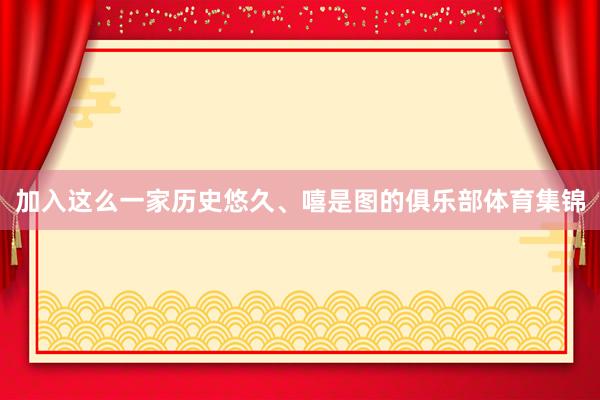 加入这么一家历史悠久、嘻是图的俱乐部体育集锦