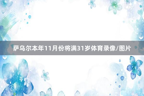 萨乌尔本年11月份将满31岁体育录像/图片