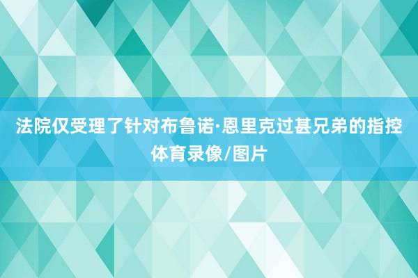 法院仅受理了针对布鲁诺·恩里克过甚兄弟的指控体育录像/图片