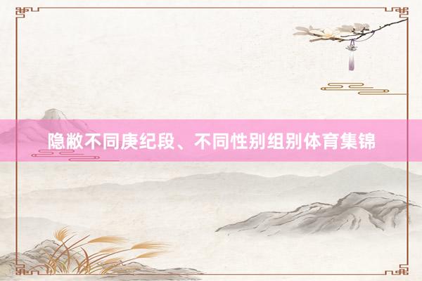 隐敝不同庚纪段、不同性别组别体育集锦