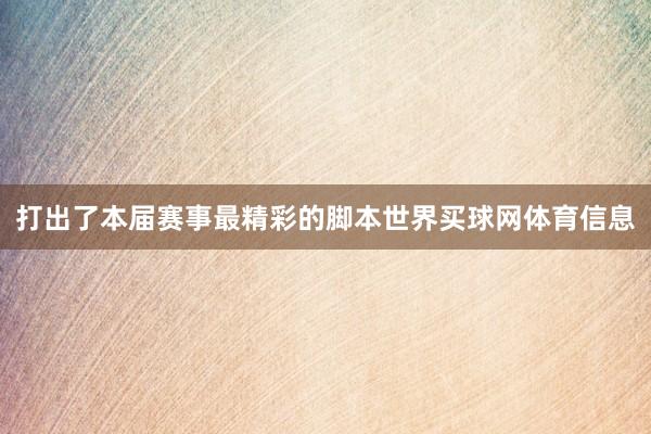 打出了本届赛事最精彩的脚本世界买球网体育信息