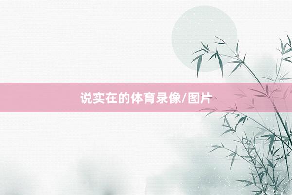 说实在的体育录像/图片