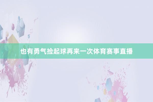 也有勇气捡起球再来一次体育赛事直播