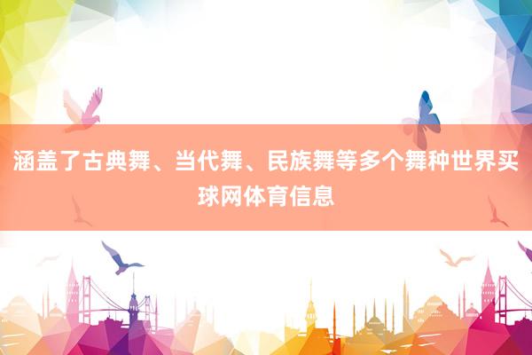 涵盖了古典舞、当代舞、民族舞等多个舞种世界买球网体育信息