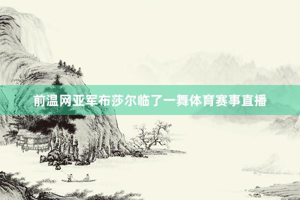 前温网亚军布莎尔临了一舞体育赛事直播