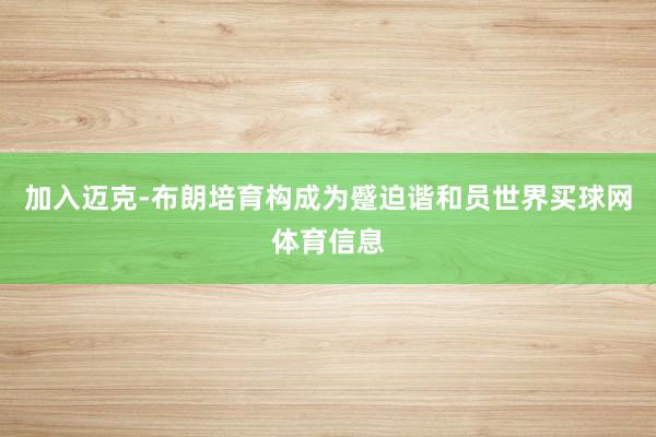 加入迈克-布朗培育构成为蹙迫谐和员世界买球网体育信息