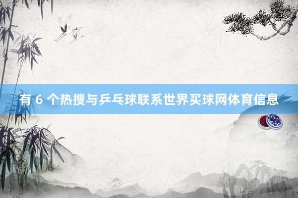 有 6 个热搜与乒乓球联系世界买球网体育信息