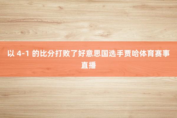 以 4-1 的比分打败了好意思国选手贾哈体育赛事直播