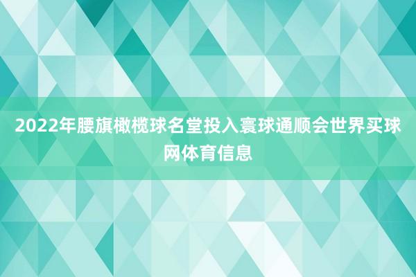 2022年腰旗橄榄球名堂投入寰球通顺会世界买球网体育信息