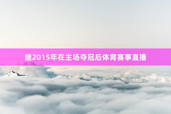 继2015年在主场夺冠后体育赛事直播
